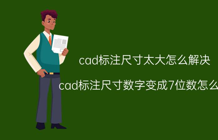 cad标注尺寸太大怎么解决 cad标注尺寸数字变成7位数怎么办？